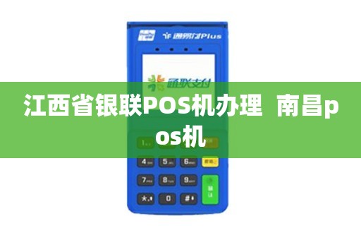 江西省银联pos机办理  南昌pos机
