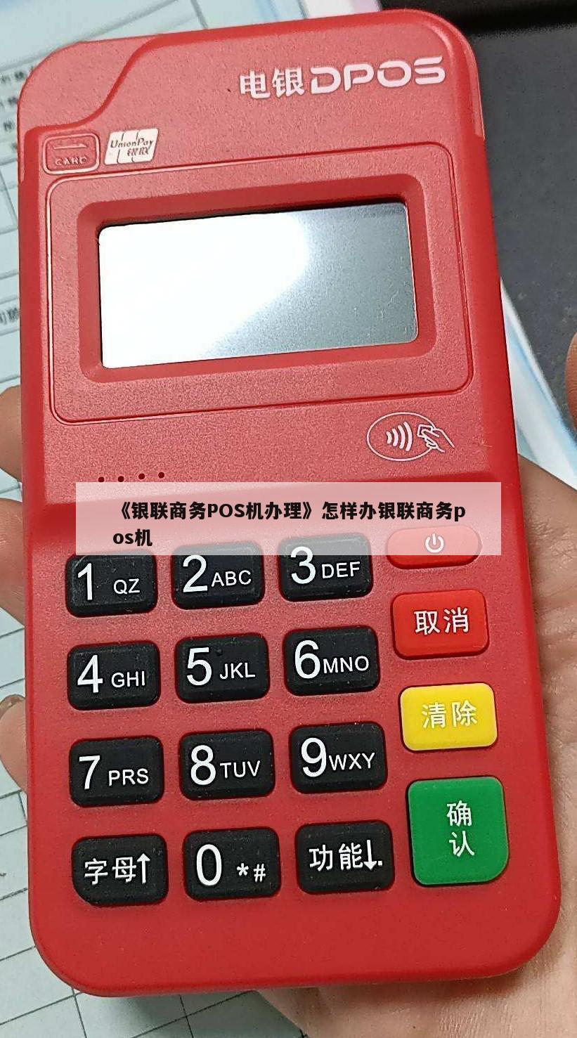 《银联商务pos机办理》怎样办银联商务pos机 第1张