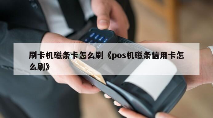 刷卡机磁条卡怎么刷《pos机磁条信用卡怎么刷》 - 鑫伙伴pos网