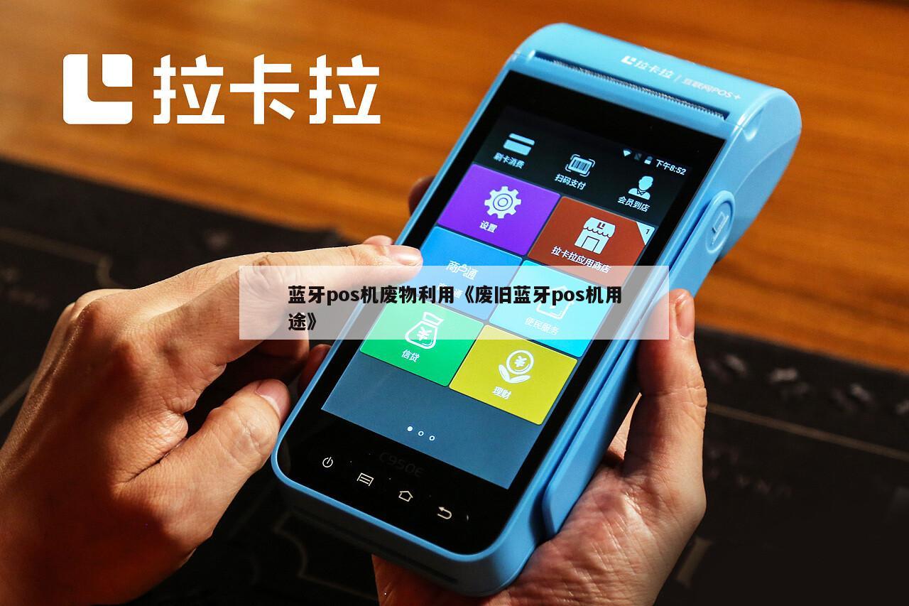 蓝牙pos机废物利用《废旧蓝牙pos机用途》 - 鑫伙伴pos网